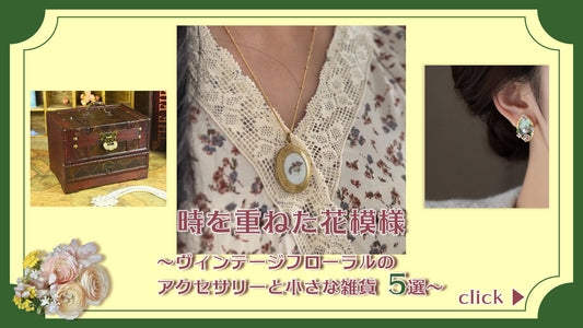 時を重ねた花模様～ヴィンテージフローラルのアクセサリーと小さな雑貨5選～